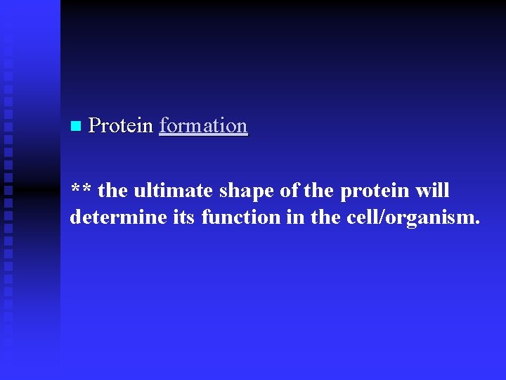 n Protein formation ** the ultimate shape of the protein will determine its function