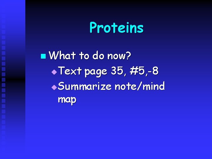 Proteins n What to do now? u Text page 35, #5, -8 u Summarize