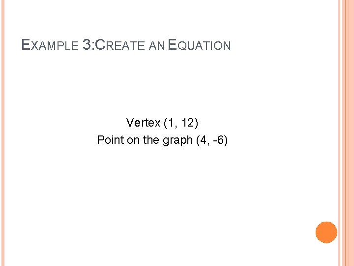 EXAMPLE 3: CREATE AN EQUATION Vertex (1, 12) Point on the graph (4, -6)