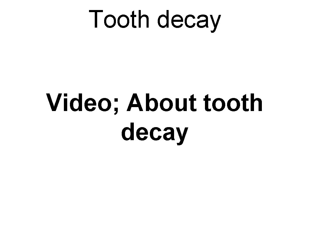 Tooth decay Video; About tooth decay Tooth decay Video; About tooth decay