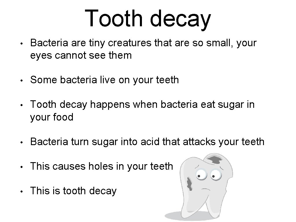Tooth decay • Bacteria are tiny creatures that are so small, your eyes cannot Tooth decay • Bacteria are tiny creatures that are so small, your eyes cannot