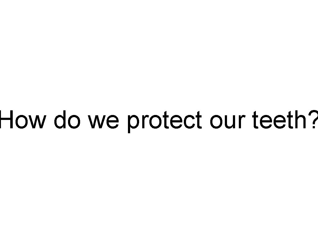 How do we protect our teeth? How do we protect our teeth?