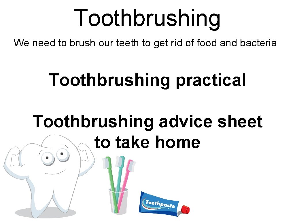 Toothbrushing We need to brush our teeth to get rid of food and bacteria Toothbrushing We need to brush our teeth to get rid of food and bacteria