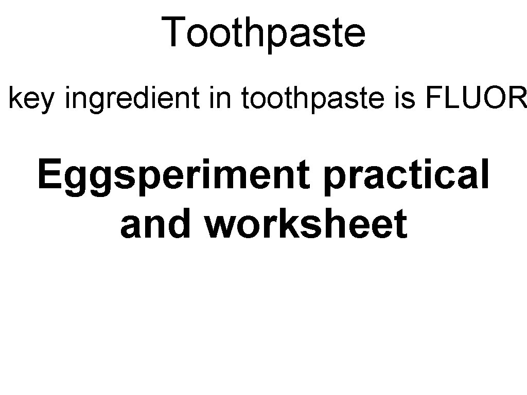 Toothpaste key ingredient in toothpaste is FLUOR Eggsperiment practical and worksheet Toothpaste key ingredient in toothpaste is FLUOR Eggsperiment practical and worksheet