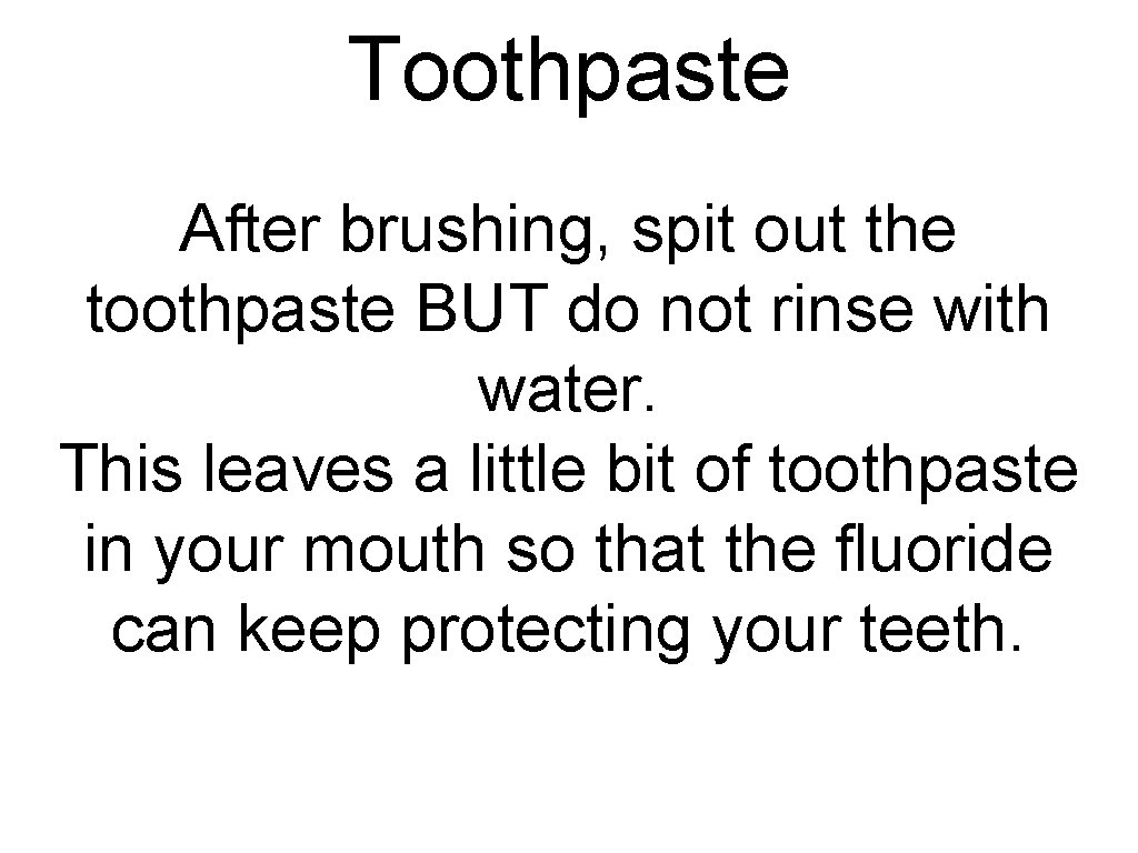 Toothpaste After brushing, spit out the toothpaste BUT do not rinse with water. This Toothpaste After brushing, spit out the toothpaste BUT do not rinse with water. This