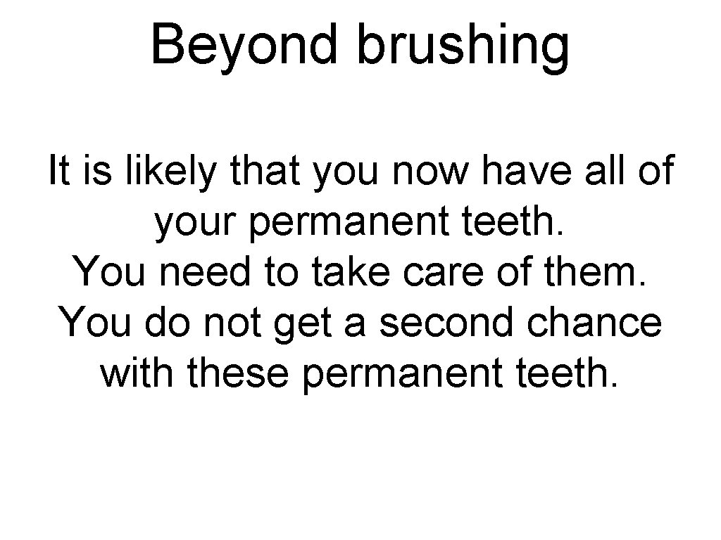 Beyond brushing It is likely that you now have all of your permanent teeth. Beyond brushing It is likely that you now have all of your permanent teeth.