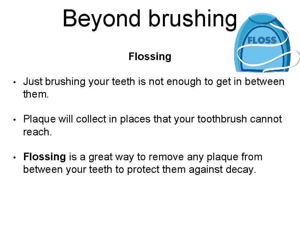 Beyond brushing Flossing • Just brushing your teeth is not enough to get in