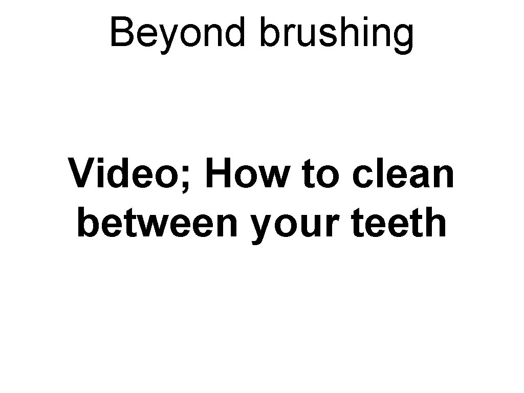 Beyond brushing Video; How to clean between your teeth Beyond brushing Video; How to clean between your teeth