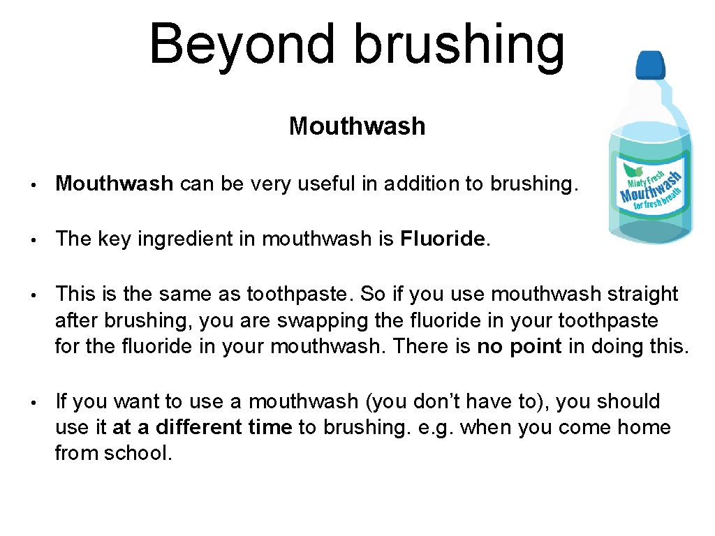 Beyond brushing Mouthwash • Mouthwash can be very useful in addition to brushing. • Beyond brushing Mouthwash • Mouthwash can be very useful in addition to brushing. •