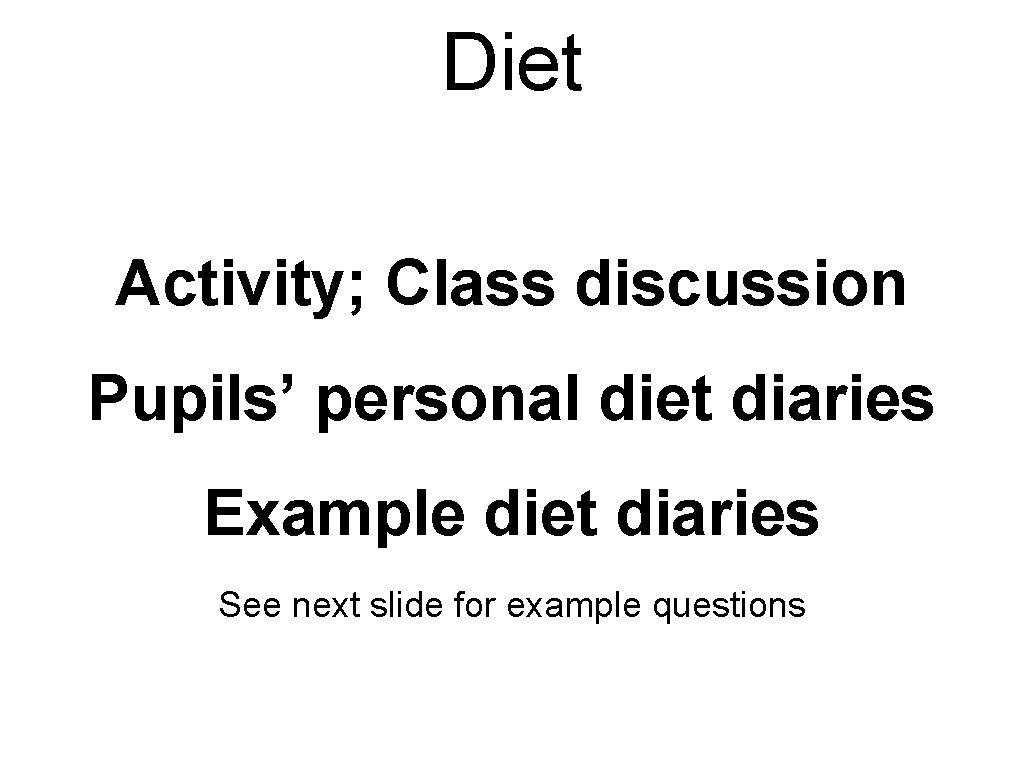 Diet Activity; Class discussion Pupils’ personal diet diaries Example diet diaries See next slide