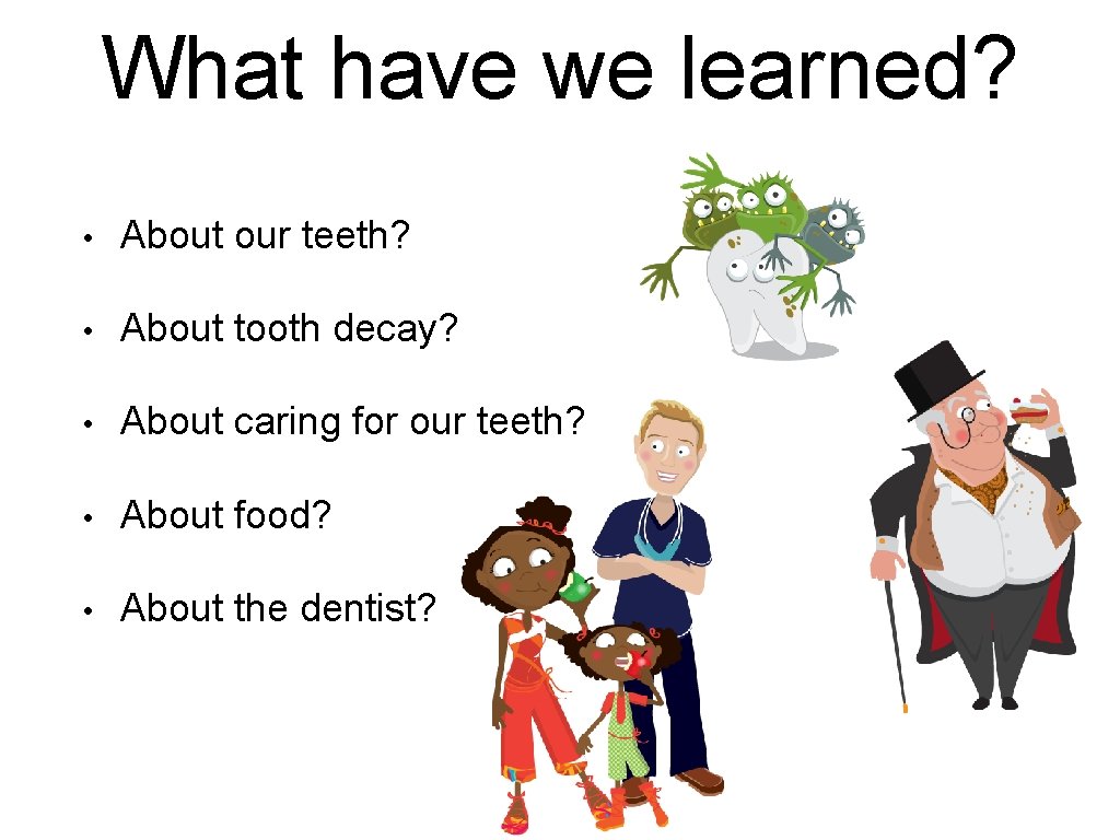 What have we learned? • About our teeth? • About tooth decay? • About What have we learned? • About our teeth? • About tooth decay? • About