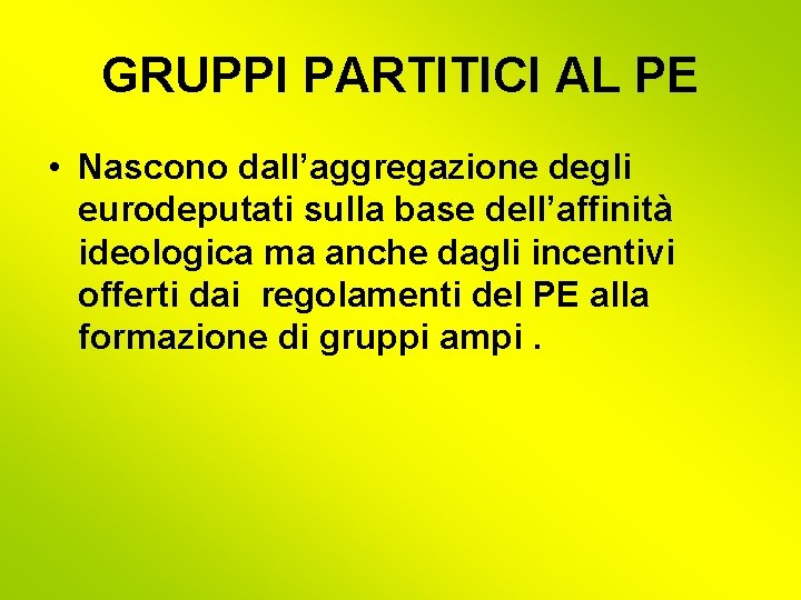 GRUPPI PARTITICI AL PE • Nascono dall’aggregazione degli eurodeputati sulla base dell’affinità ideologica ma