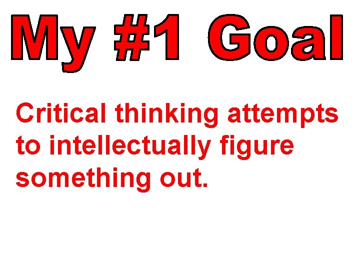 Critical thinking attempts to intellectually figure something out. 