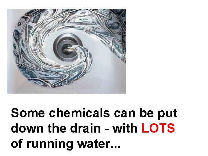 Some chemicals can be put down the drain - with LOTS of running water.