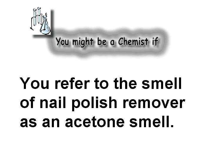 You refer to the smell of nail polish remover as an acetone smell. 