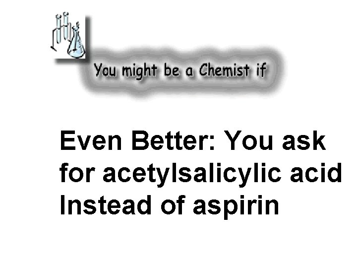 Even Better: You ask for acetylsalicylic acid Instead of aspirin 