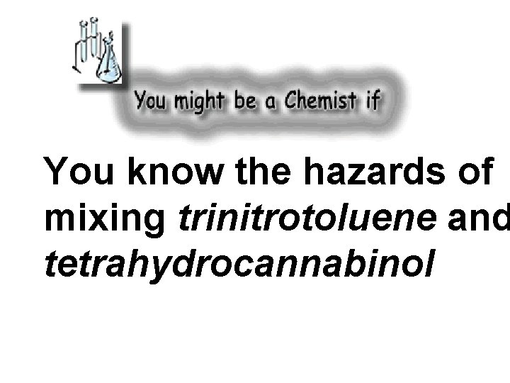 You know the hazards of mixing trinitrotoluene and tetrahydrocannabinol 