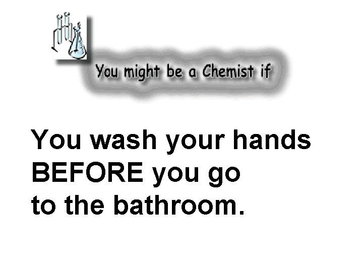 You wash your hands BEFORE you go to the bathroom. 