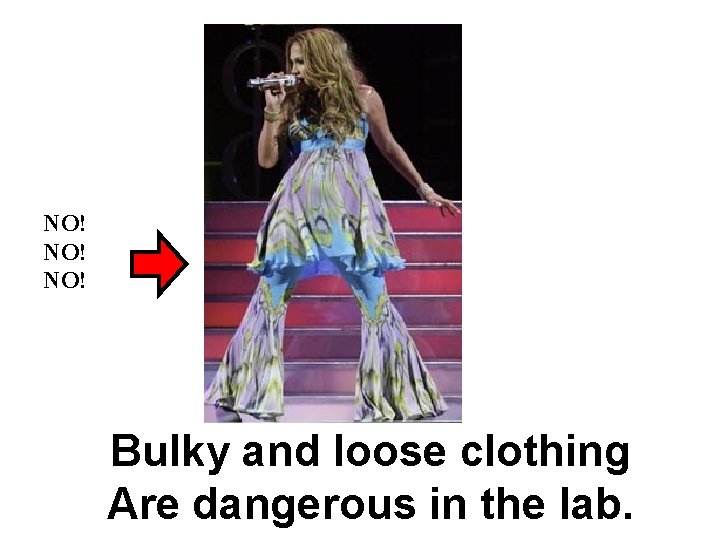 NO! NO! Bulky and loose clothing Are dangerous in the lab. 