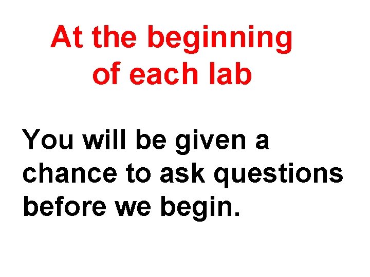 At the beginning of each lab You will be given a chance to ask