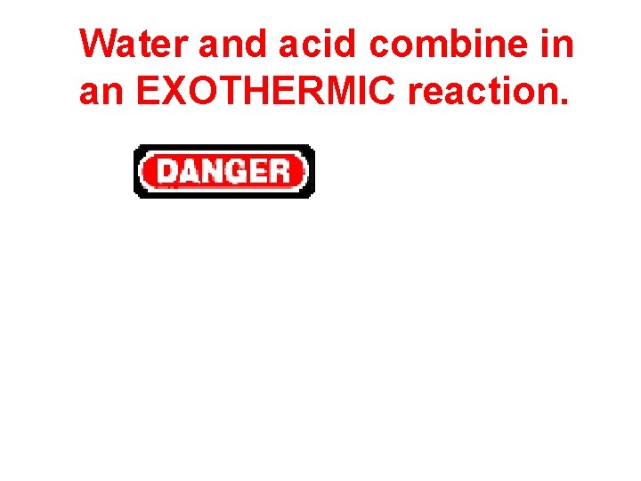 Water and acid combine in an EXOTHERMIC reaction. 