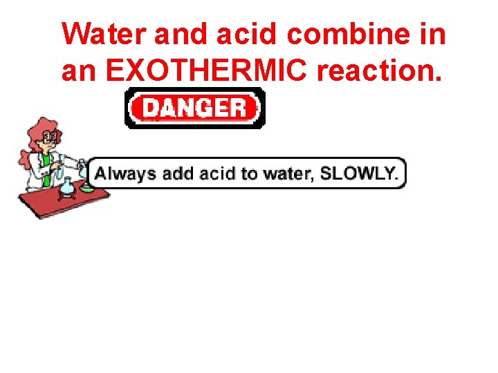 Water and acid combine in an EXOTHERMIC reaction. 