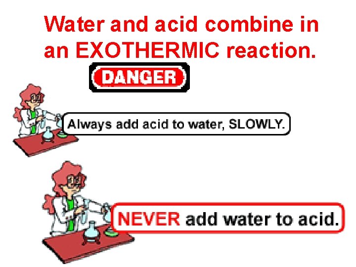 Water and acid combine in an EXOTHERMIC reaction. 