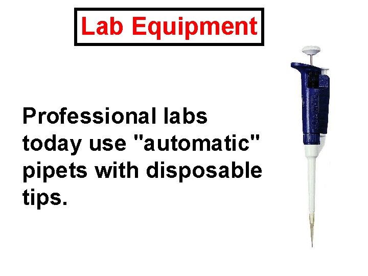 Lab Equipment Professional labs today use "automatic" pipets with disposable tips. 