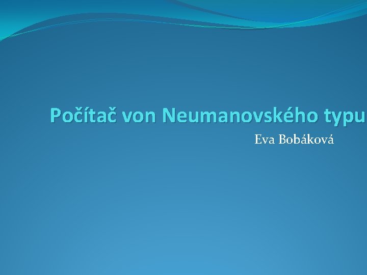 Počítač von Neumanovského typu Eva Bobáková 