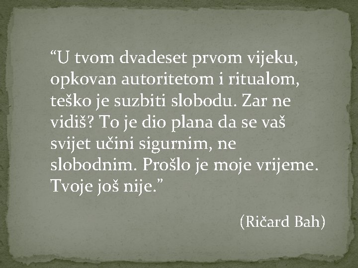 “U tvom dvadeset prvom vijeku, opkovan autoritetom i ritualom, teško je suzbiti slobodu. Zar