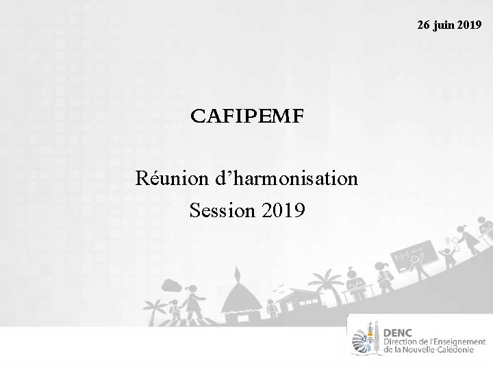26 juin 2019 CAFIPEMF Runion dharmonisation Session 2019