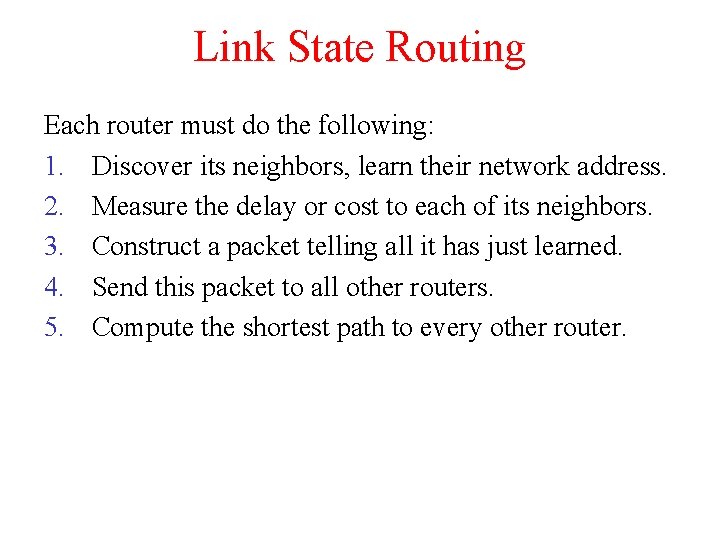 Link State Routing Each router must do the following: 1. Discover its neighbors, learn