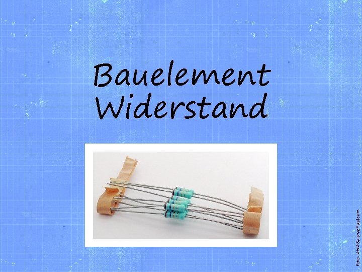 Foto: www. Science. Pixel. com Bauelement Widerstand 