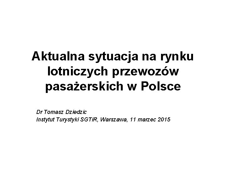 Aktualna sytuacja na rynku lotniczych przewozów pasażerskich w Polsce Dr Tomasz Dziedzic Instytut Turystyki