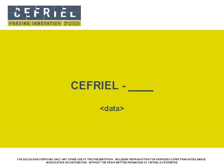 CEFRIEL - ____ <data> FOR DISCUSSION PURPOSES ONLY: ANY OTHER USE OF THIS PRESENTATION