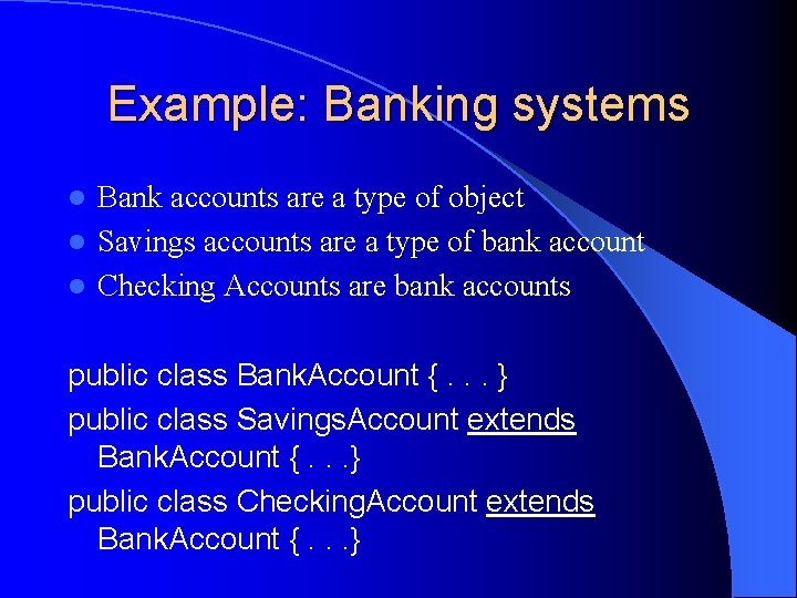 Example: Banking systems Bank accounts are a type of object l Savings accounts are