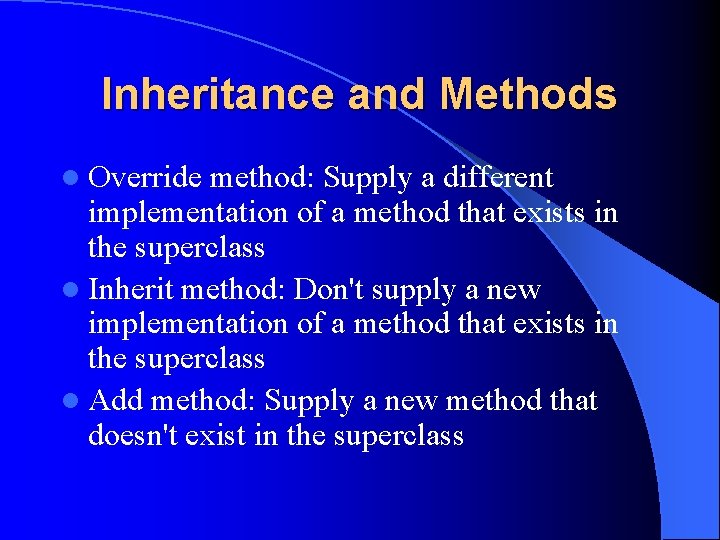 Inheritance and Methods l Override method: Supply a different implementation of a method that