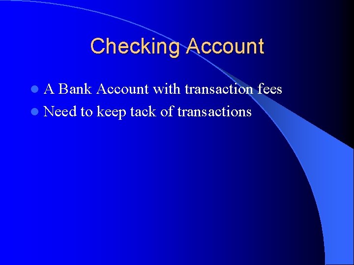 Checking Account l. A Bank Account with transaction fees l Need to keep tack