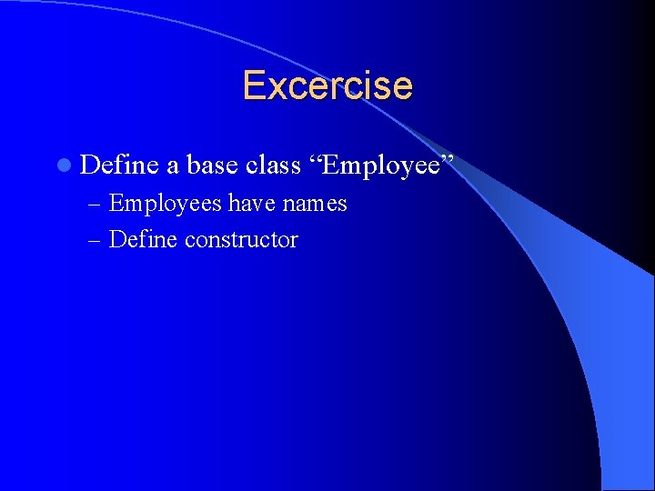 Excercise l Define a base class “Employee” – Employees have names – Define constructor