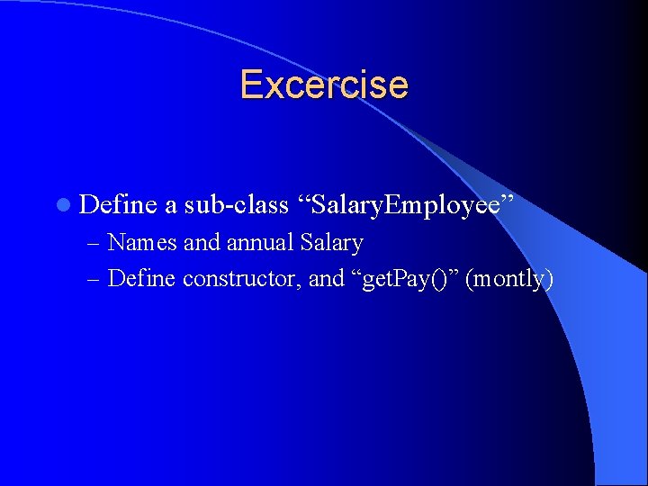 Excercise l Define a sub-class “Salary. Employee” – Names and annual Salary – Define