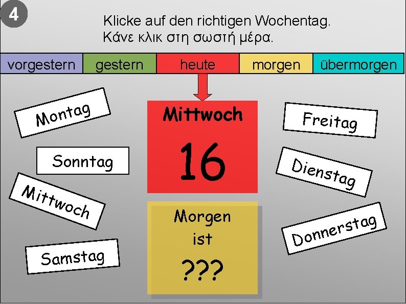 4 Klicke auf den richtigen Wochentag. Κάνε κλικ στη σωστή μέρα. vorgestern g a