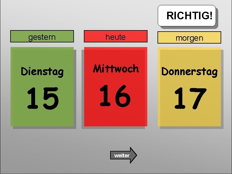 RICHTIG! gestern heute morgen Dienstag Mittwoch Donnerstag 15 16 weiter 17 