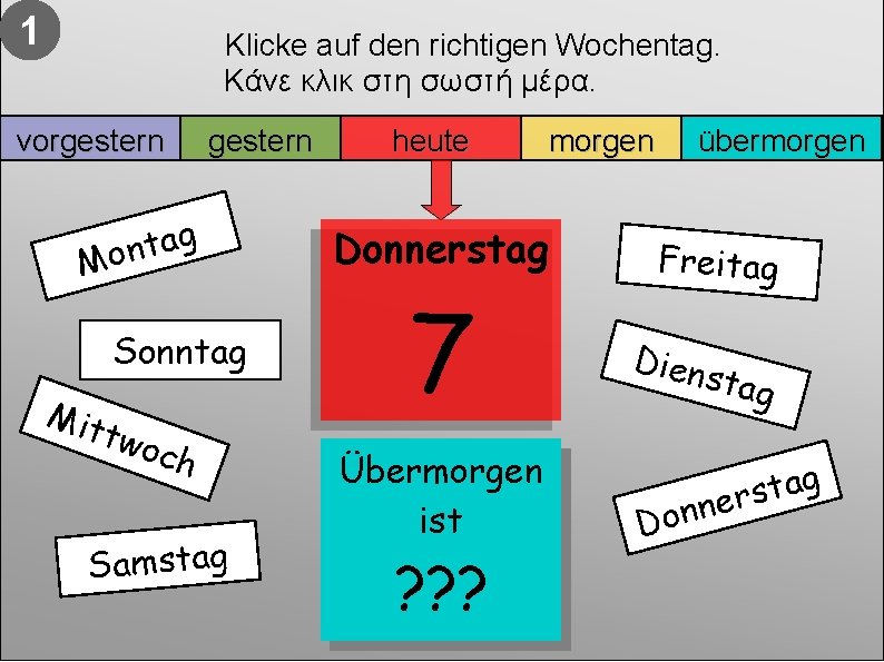 1 Klicke auf den richtigen Wochentag. Κάνε κλικ στη σωστή μέρα. vorgestern g a