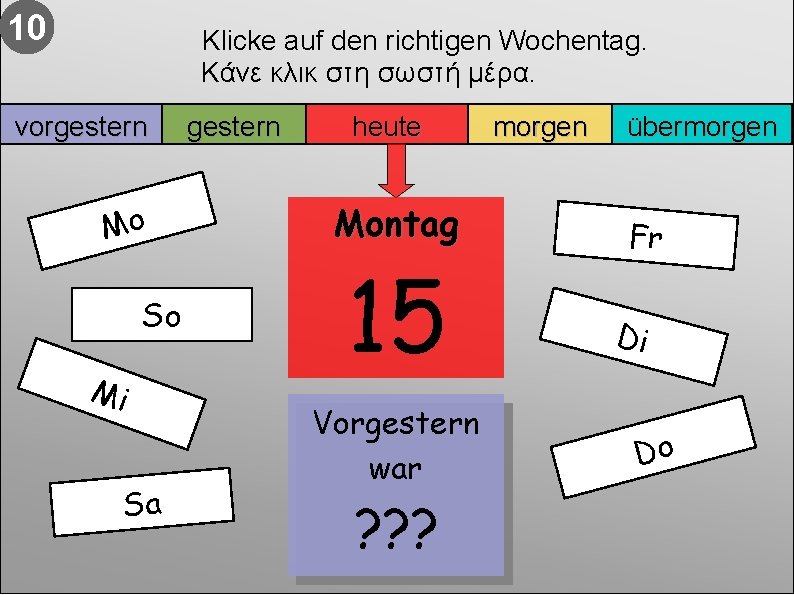 10 Klicke auf den richtigen Wochentag. Κάνε κλικ στη σωστή μέρα. vorgestern Mo So