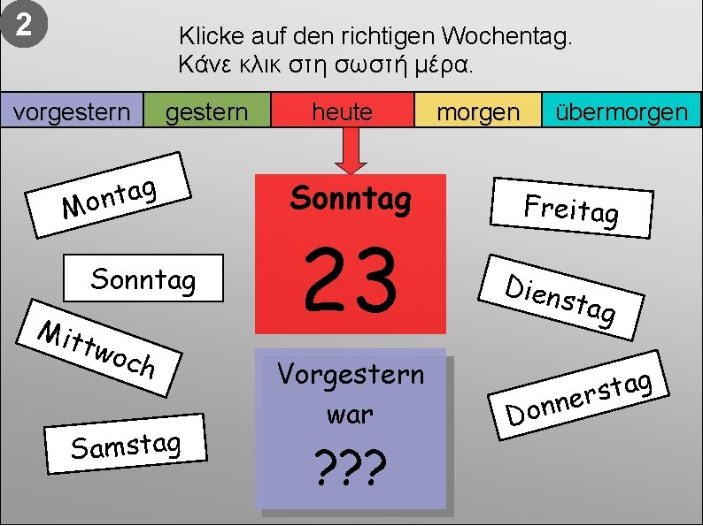 2 Klicke auf den richtigen Wochentag. Κάνε κλικ στη σωστή μέρα. vorgestern g a