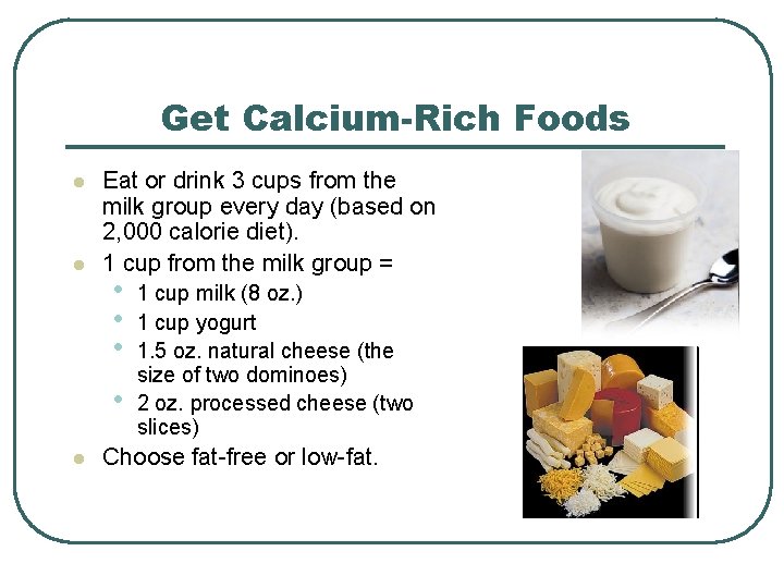 Get Calcium-Rich Foods l l Eat or drink 3 cups from the milk group