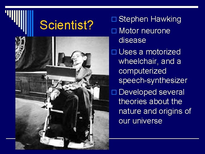 Scientist? o Stephen Hawking o Motor neurone disease o Uses a motorized wheelchair, and
