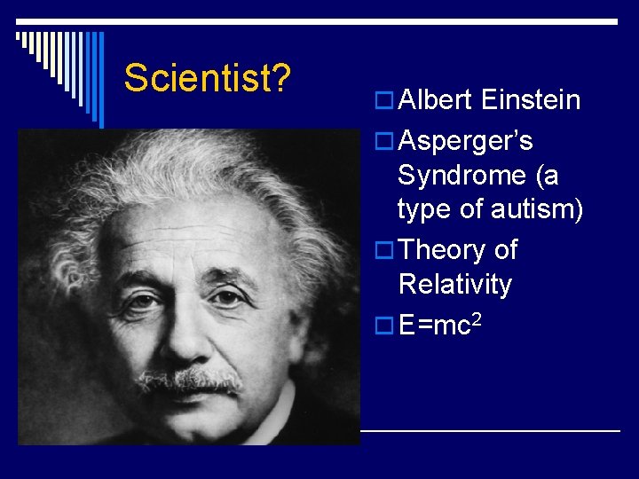 Scientist? o Albert Einstein o Asperger’s Syndrome (a type of autism) o Theory of