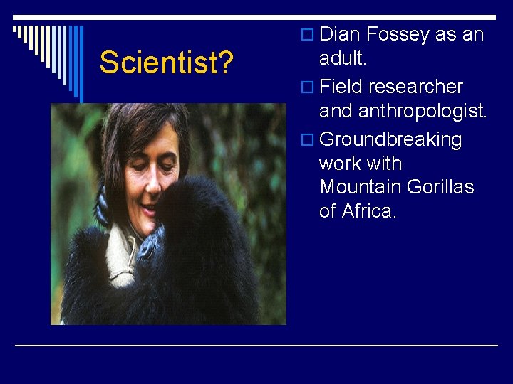 o Dian Fossey as an Scientist? adult. o Field researcher and anthropologist. o Groundbreaking