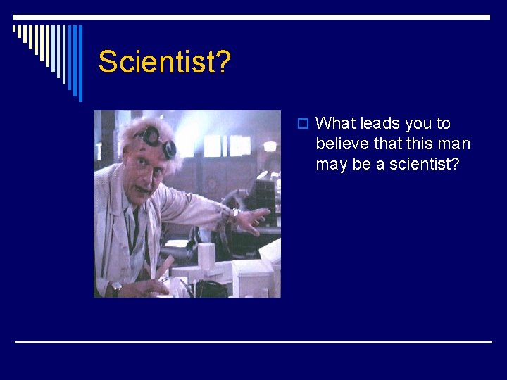 Scientist? o What leads you to believe that this man may be a scientist?